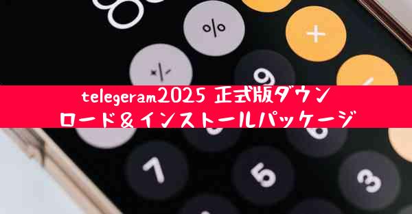 telegeram2025 正式版ダウンロード＆インストールパッケージ