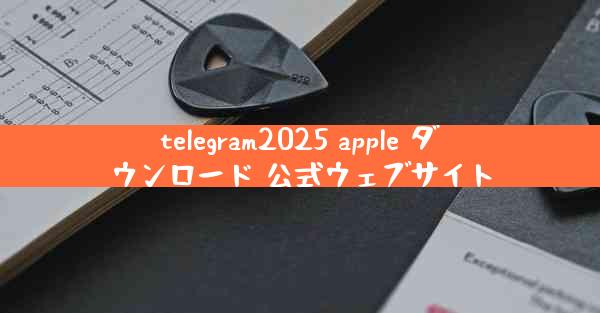 telegram2025 apple ダウンロード 公式ウェブサイト