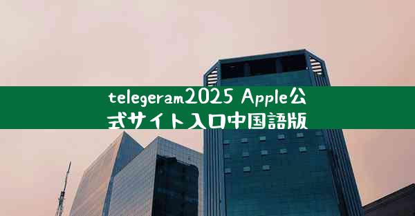 telegeram2025 Apple公式サイト入口中国語版