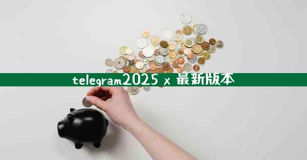 telegram2025 x 最新版本