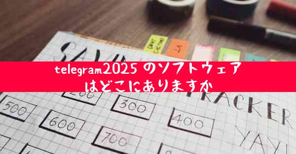 telegram2025 のソフトウェアはどこにありますか