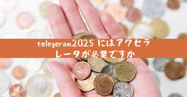telegeram2025 にはアクセラレータが必要ですか
