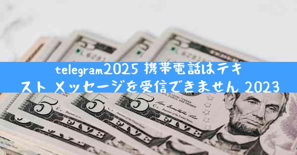 telegram2025 携帯電話はテキスト メッセージを受信できません 2023