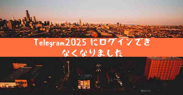 Telegram2025 にログインできなくなりました
