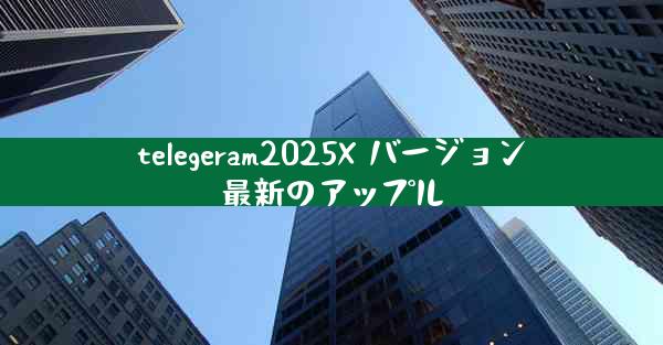 telegeram2025X バージョン最新のアップル