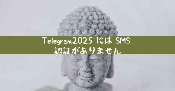 Telegram2025 には SMS 認証がありません