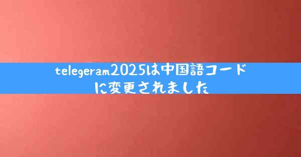 telegeram2025は中国語コードに変更されました