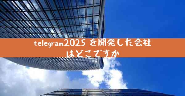 telegram2025 を開発した会社はどこですか
