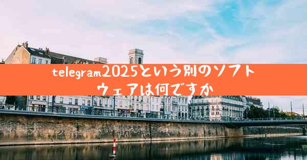 telegram2025という別のソフトウェアは何ですか