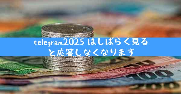 telegram2025 はしばらく見ると応答しなくなります