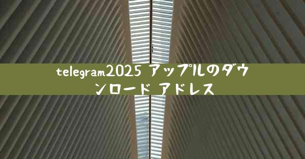 telegram2025 アップルのダウンロード アドレス
