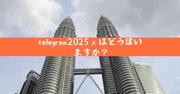 telegram2025 x はどう違いますか？