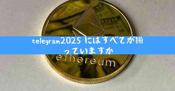 telegram2025 にはすべてが揃っていますか