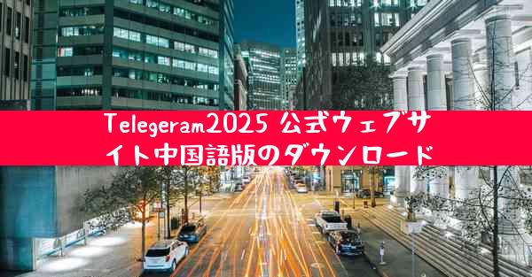 Telegeram2025 公式ウェブサイト中国語版のダウンロード