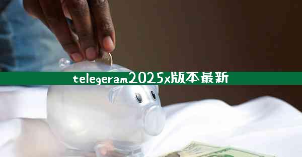 telegeram2025x版本最新