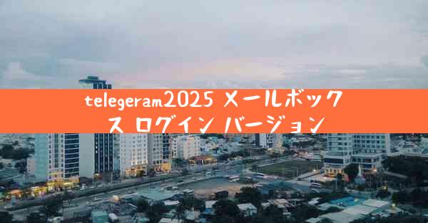 telegeram2025 メールボックス ログイン バージョン