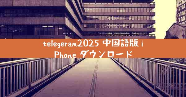 telegeram2025 中国語版 iPhone ダウンロード