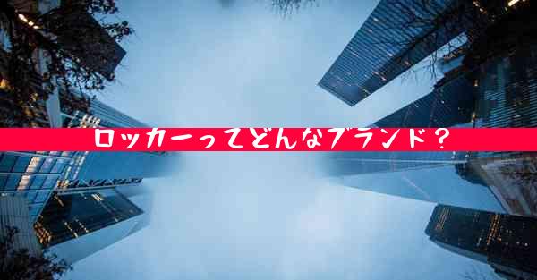 ロッカーってどんなブランド？