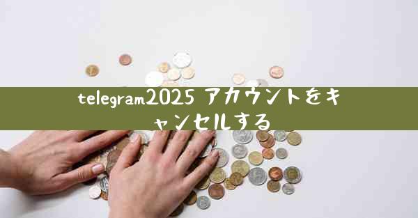 telegram2025 アカウントをキャンセルする