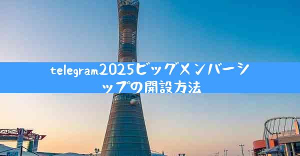telegram2025ビッグメンバーシップの開設方法